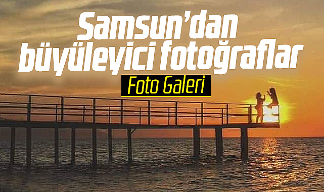 Samsun'dan büyüleyici fotoğraflar