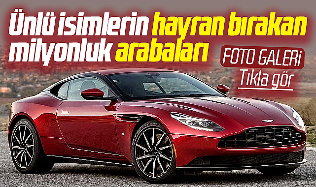 Ünlü isimlerin hayran bırakan milyonluk arabaları