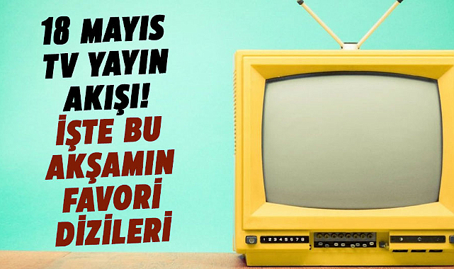 18 Mayıs 2024 TV yayın akışı! İşte bu akşamın favori dizileri