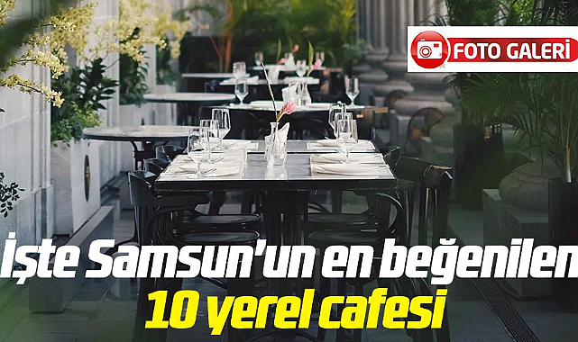 İşte Samsun'un en beğenilen 10 yerel kafesi