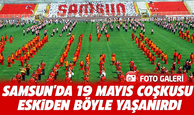 Samsun'da 19 Mayıs coşkusu eskiden böyle yaşanırdı