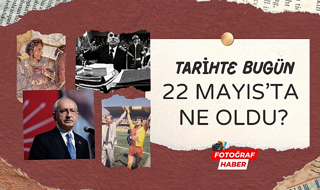 Tarihte bugün 22 Mayıs'ta ne oldu?