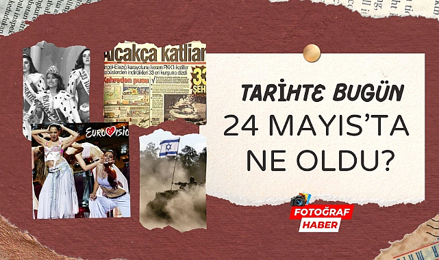 Tarihte bugün 24 Mayıs'ta ne oldu?