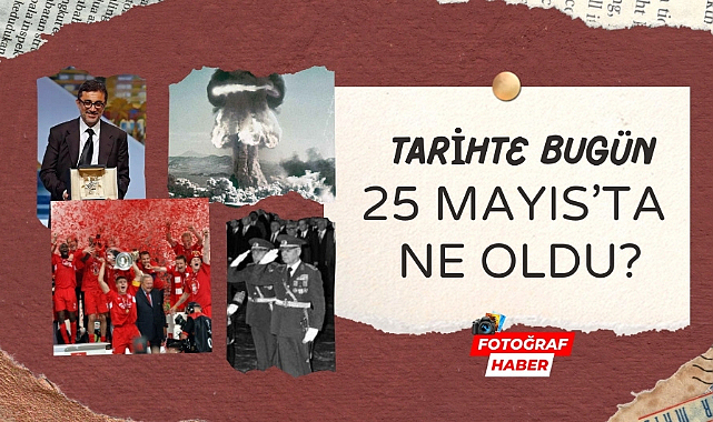 Tarihte bugün 25 Mayıs'ta ne oldu?