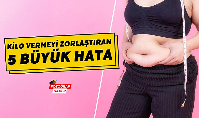 Kilo vermeyi zorlaştıran 5 büyük hata