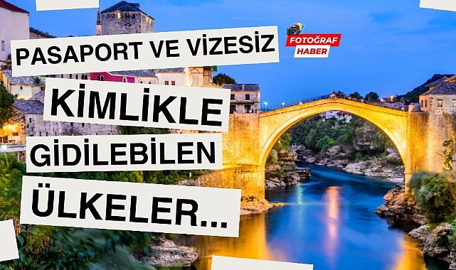 Pasaport ve vizesiz sadece kimlikle gidebileceğiniz ülkeler