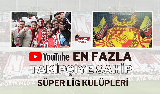 Süper Lig'deki kulüplerin Youtube'taki takipçi sayıları Samsunspor ilk 5'te