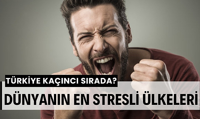 Dünyanın en stresli ülkeleri Türkiye listede kaçıncı sırada?