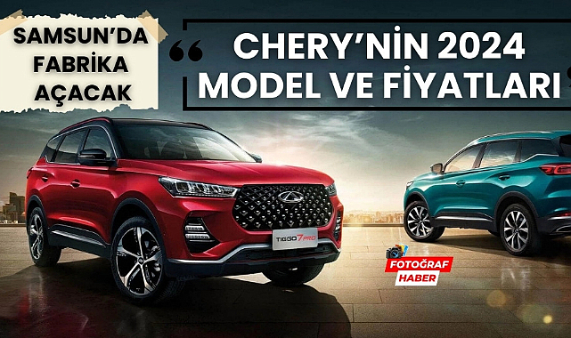 Samsun'a fabrika açacak Chery'nin 2024 model araç ve fiyatları