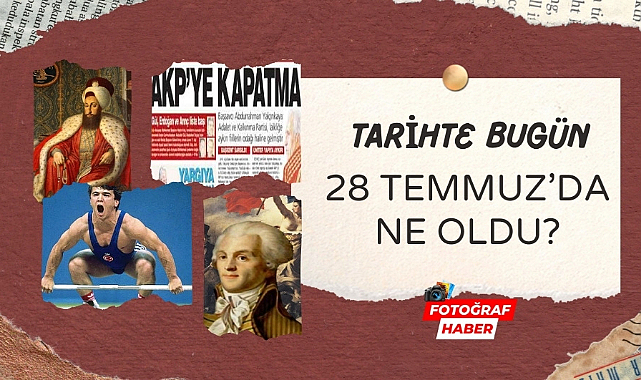 Tarihte bugün 28 Temmuz'da ne oldu?