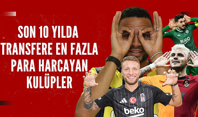 Son 10 yılda transfere en fazla para harcayan Türk kulüpleri