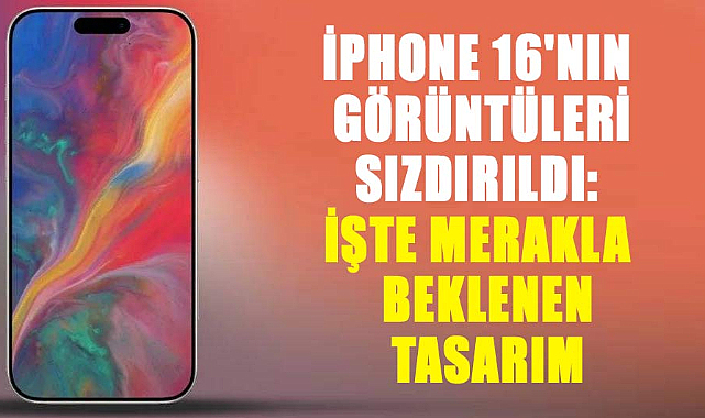 iPhone 16’nın tasarım detayları sızdırıldı: İşte merakla beklenen yenilikler