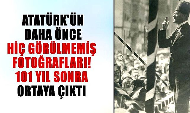 Atatürk'ün daha önce hiç görülmemiş fotoğrafları! 101 yıl sonra ortaya çıktı