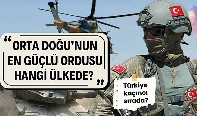 Orta Doğu'nun en güçlü ordusu hangi ülkede? Türkiye kaçıncı sırada?