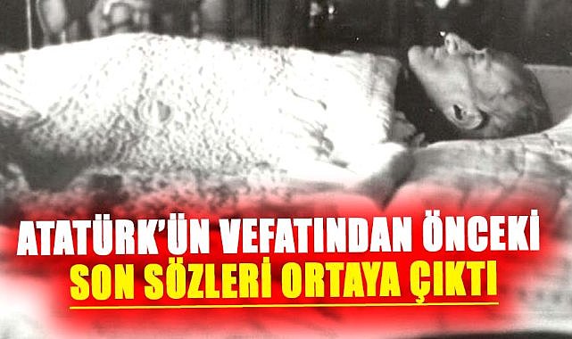 Atatürk’ün vefatından önceki son sözleri ortaya çıktı
