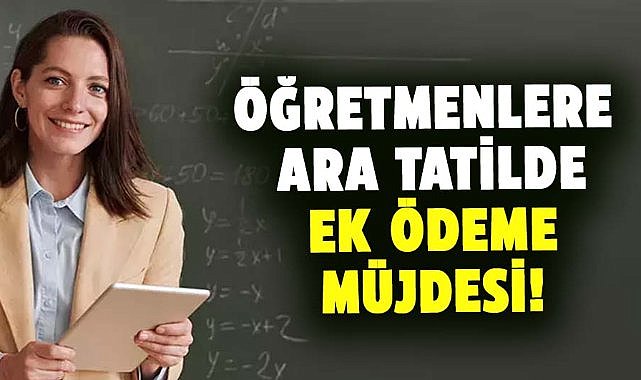 Öğretmenlere ara tatilde ek ödeme müjdesi!