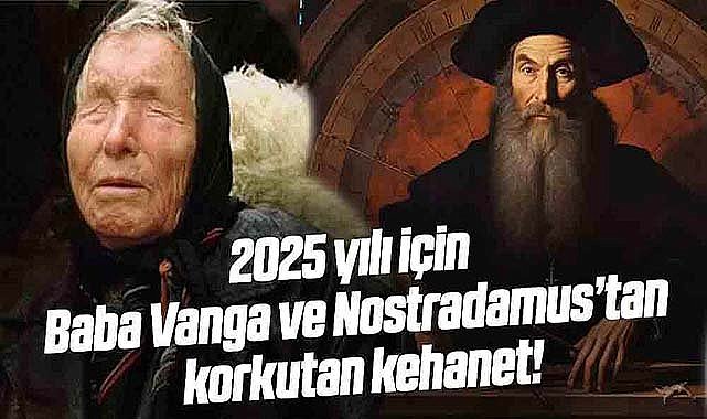 2025 yılı için Baba Vanga ve Nostradamus'tan korkutan kehanet!