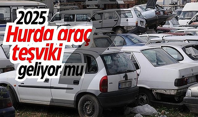 2025 yılında hurda araç teşviki tekrar kabul edilecek mi?