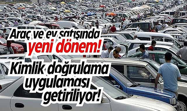 Araç ve ev satışında yeni dönem! Kimlik doğrulama uygulaması getiriliyor