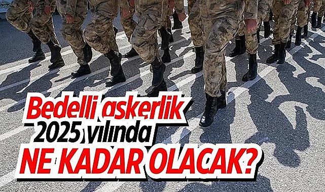 Bedelli askerlik 2025 yılında ne kadar olacak? İşte bedelli askerlik ücreti