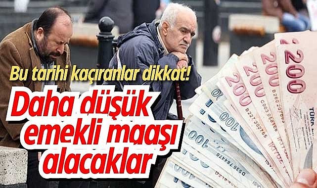 Bu tarihi kaçıranlar dikkat! Daha az emekli maaşı alacaklar