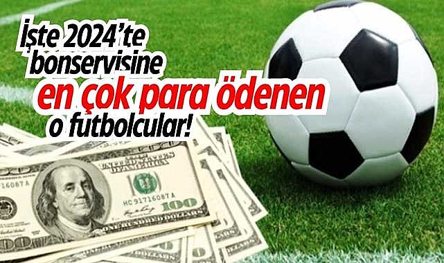 İşte 2024’te bonservisine en çok para ödenen o futbolcular