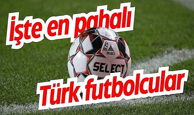 İşte en pahalı Türk futbolcular
