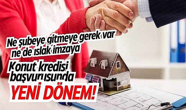 Ne şubeye gitmeye gerek var ne de ıslak imzaya! Konut kredisi almak için yeni dönem!