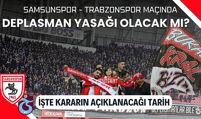 Samsunspor - Trabzonspor maçında deplasman yasağı olacak mı? İşte kararın açıklanacağı tarih