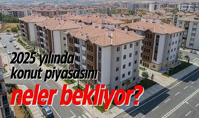 2025 yılında konut piyasasını neler bekliyor?