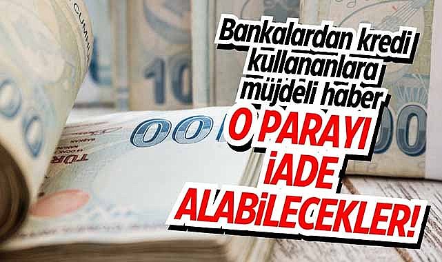 Bankadan kredi çekenlere müjdeli haber! O parayı iade alabilecekler