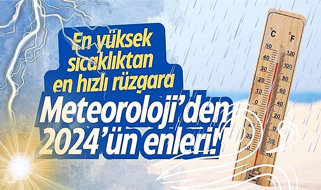 En yüksek sıcaklıktan en hızlı rüzgara Meteoroloji’den 2024’ün enleri!