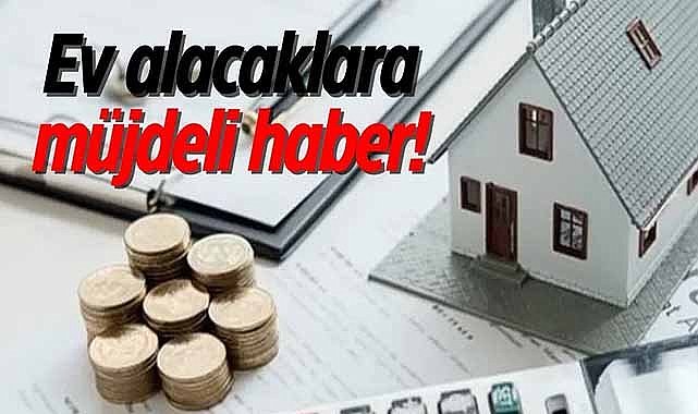 Ev alacaklara müjdeli haber!