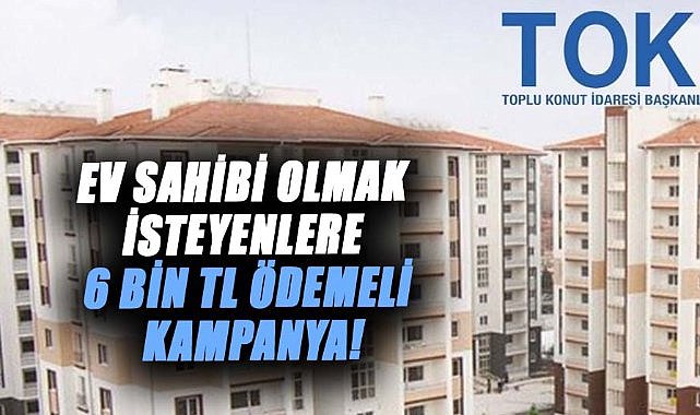 Ev sahibi olmak isteyenlere TOKİ’den 6 bin TL ödemeli fırsat