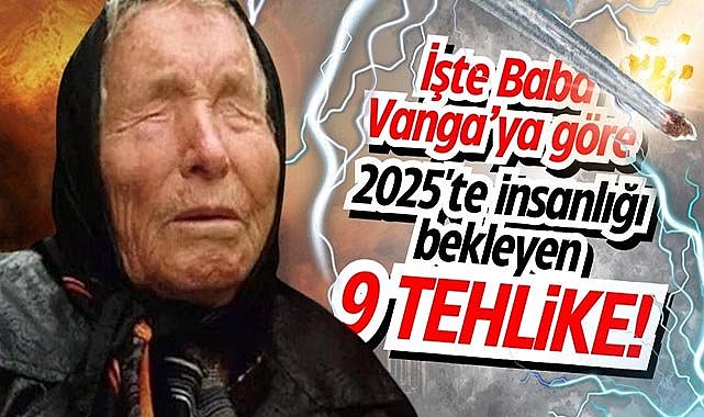 İşte Baba Vanga’ya göre 2025'te insanlığı bekleyen 9 tehlike!