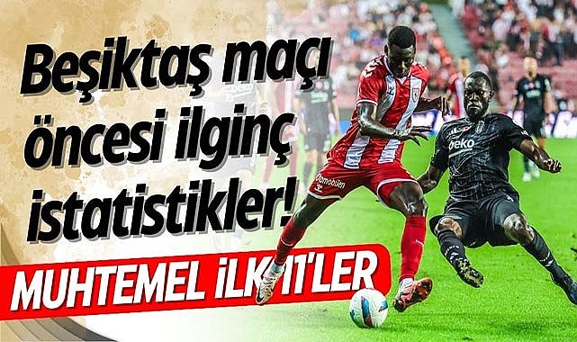 İşte Beşiktaş-Samsunspor maçı öncesi ilginç istatistikler!