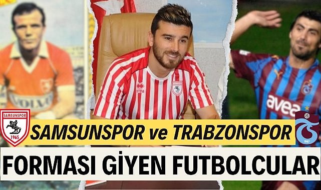 Karadeniz derbisinde 58 yıllık rekabette Samsunspor ve Trabzonspor forması giyen futbolcular