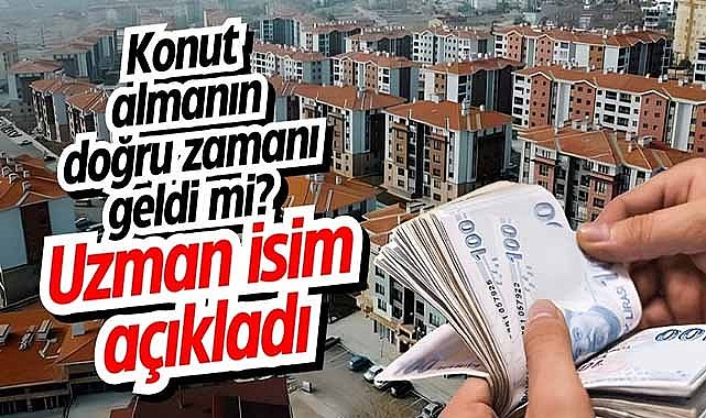 Konut almanın doğru zamanı geldi mi? Uzman isim açıkladı