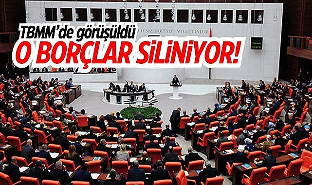 TBMM’de görüşüldü! O borçlar siliniyor