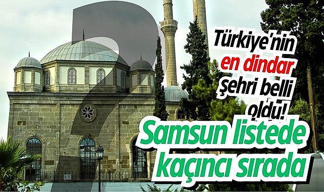 Türkiye'nin en dindar şehri belli oldu! Samsun listede kaçıncı sırada?