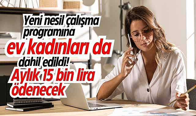 Yeni nesil çalışma programına ev kadınları da dahil edildi: Aylık 15 bin lira ödenecek