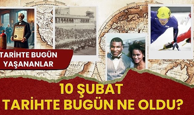 10 Şubat tarihte bugün! Tarihte bugün ne oldu?