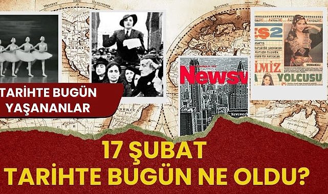 17 Şubat tarihte bugün! Tarihte bugün yaşananlar