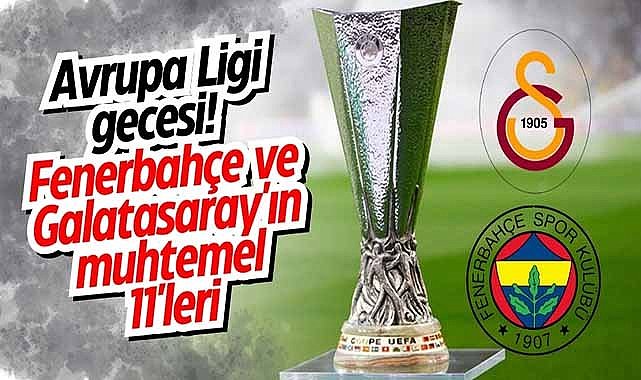 Avrupa Ligi gecesi! Fenerbahçe ve Galatasaray'ın muhtemel 11'leri
