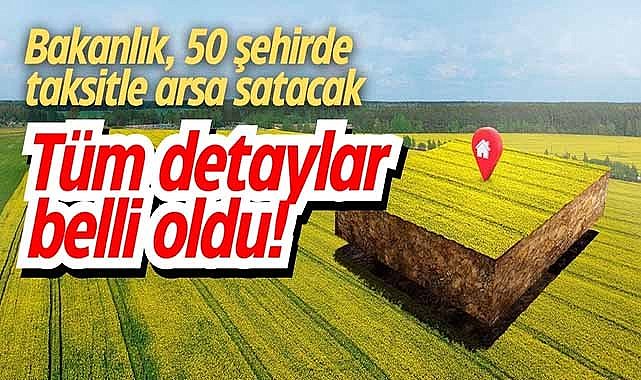 Bakanlık, 50 şehirde taksitle arsa satacak: Tüm detaylar belli oldu!