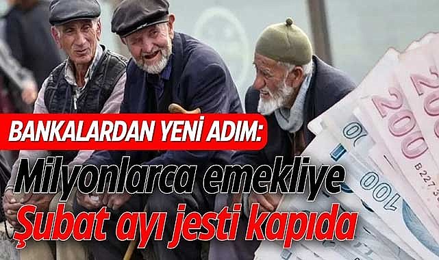 Bankalardan yeni adım: Milyonlarca emekliye şubat ayı jesti kapıda