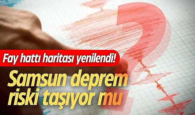 Fay hattı haritası yenilendi! Samsun deprem riski taşıyor mu?