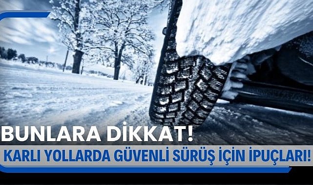 Karlı yollarda güvenli sürüş için ipuçları! Dikkat edilmesi gerekenler