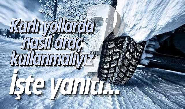 Karlı yollarda nasıl araç kullanmalıyız? İşte yanıtı…