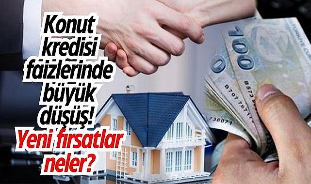 Konut kredisi faizlerinde büyük düşüş! Yeni fırsatlar neler?